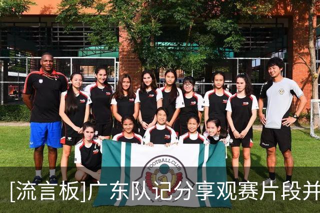 [流言板]广东队记分享观赛片段并配文：我们会一直给你们加油